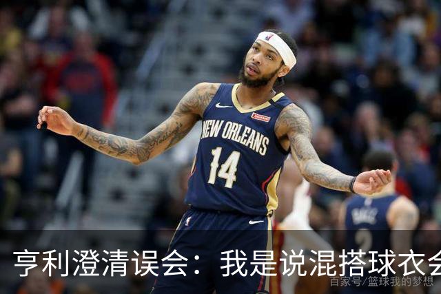 亨利澄清误会：我是说混搭球衣会带来厄运，并不是说尼日利亚坏话