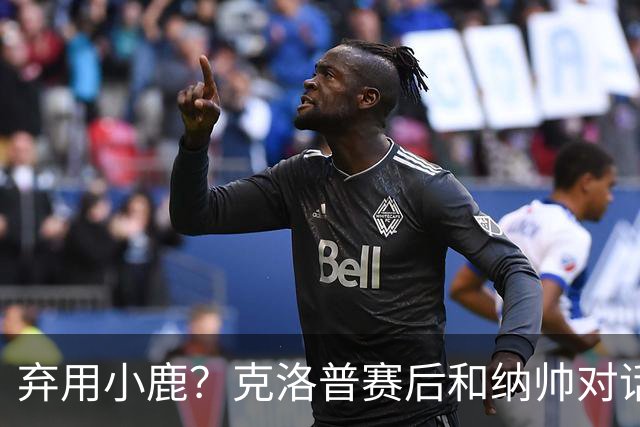 弃用小鹿？克洛普赛后和纳帅对话：我是傻瓜 无条件支持你的决定